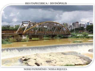 RIO ITAPECERICA / DIVINÓPOLIS
NOSSO PATRIMÔNIO / NOSSA RIQUEZA
 