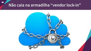 Não caia na armadilha “vendor lock-in”
 