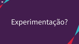 Experimentação?
 