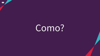 Como?
 