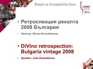 • Ретроспекция реколта 
2008 България 
• Лектор: Юлия Костадинова 
• DiVino retrospection: 
Bulgaria vintage 2008 
• Speaker: Julia Kostadinova 
 