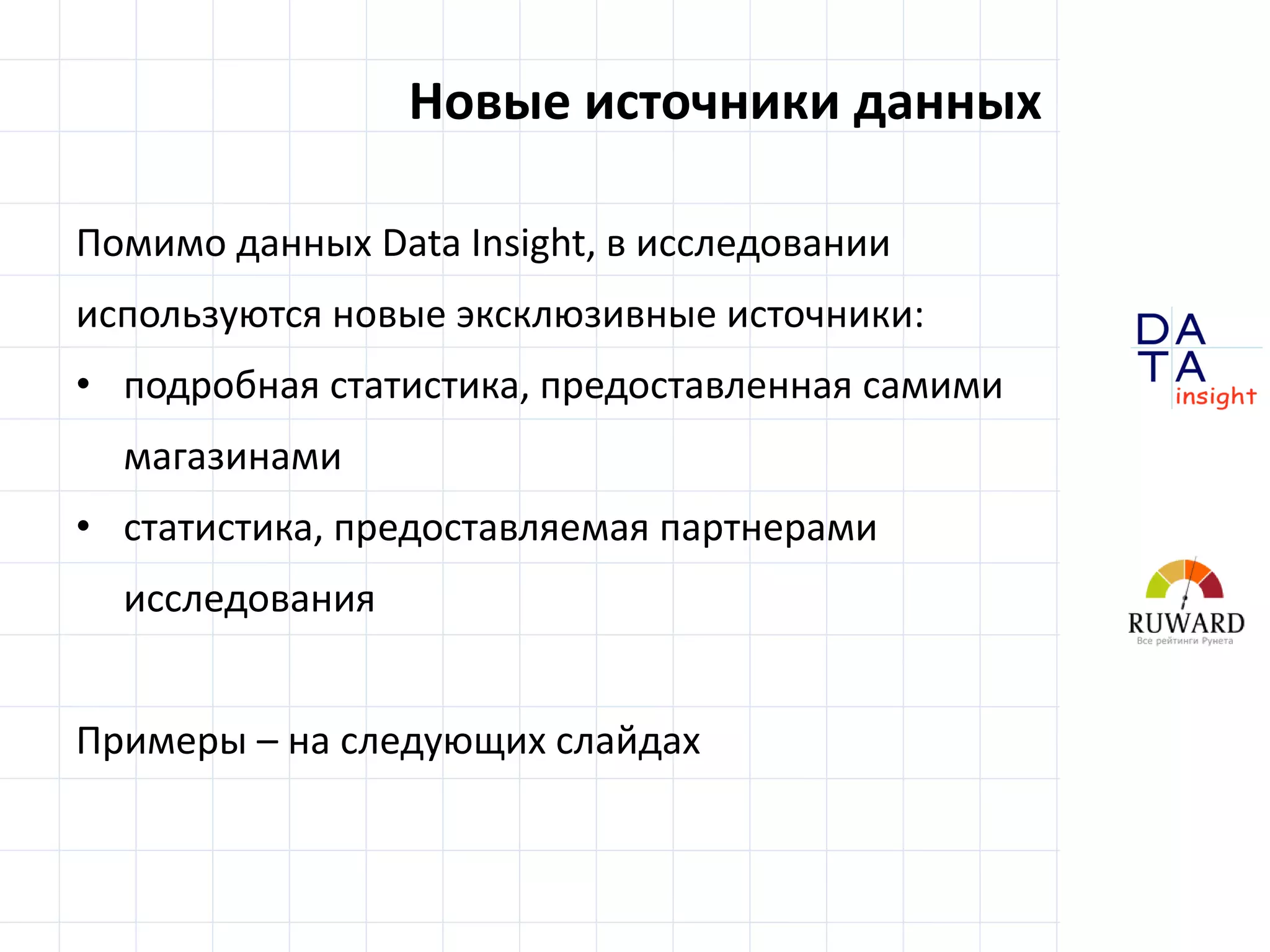 D
insight
AT
A
Новые источники данных
Помимо данных Data Insight, в исследовании
используются новые эксклюзивные источники:
• подробная статистика, предоставленная самими
магазинами
• статистика, предоставляемая партнерами
исследования
Примеры – на следующих слайдах
 