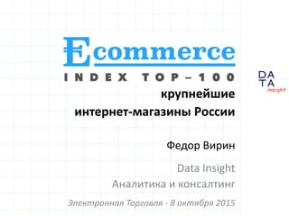 D
insight
AT
A
Ecommerce Index Top 100:
крупнейшие
интернет-магазины России
Федор Вирин
Data Insight
Аналитика и консалтин...