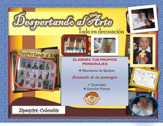 ELABORA TUS PROPIOS
PERSONAJES
 Marioneta de Quijote
Decoración de los personajes
 Dulcinea
 Sancho Panza
Zipaquirá,-Colombia
 