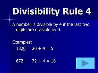 Divisibility Rule 4 A number is divisible by 4 if the last two digits are divisible by 4. Examples: 13 20 20  ÷ 4 = 5 6 72 72 ÷ 4 = 18 