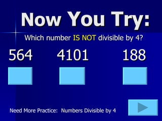 Now  You Try: Which number  IS NOT  divisible by 4? 564 4101 188 Need More Practice:  Numbers Divisible by 4 