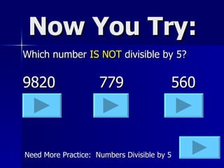 Now You Try: Which number  IS NOT  divisible by 5? 9820   779   560 Need More Practice:  Numbers Divisible by 5 