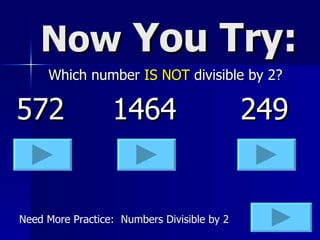 Now  You Try: Which number  IS NOT  divisible by 2? 572 1464 249 Need More Practice:  Numbers Divisible by 2 