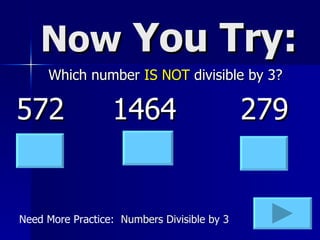 Now  You Try: Which number  IS NOT  divisible by 3? 572 1464 279 Need More Practice:  Numbers Divisible by 3 
