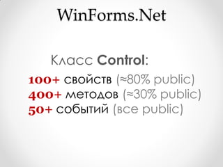 WinForms.Net

   Класс Control:
100+ свойств (≈80% public)
400+ методов (≈30% public)
50+ событий (все public)
 