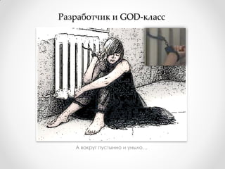 Разработчик и GOD-класс




   А вокруг пустынно и уныло…
 