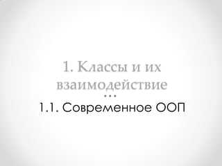 1. Классы и их
  взаимодействие
1.1. Современное ООП
 
