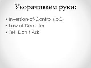 Укорачиваем руки:
• Inversion-of-Control (IoC)
• Law of Demeter
• Tell, Don’t Ask
 
