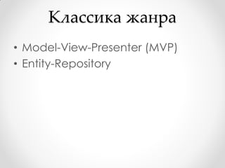 Классика жанра
• Model-View-Presenter (MVP)
• Entity-Repository
 