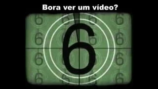 Bora ver um vídeo?
 