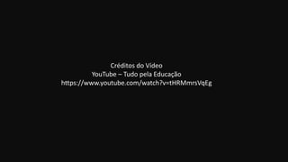 Créditos do Vídeo
YouTube – Tudo pela Educação
https://www.youtube.com/watch?v=tHRMmrsVqEg
 