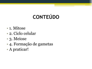CONTEÚDO
• 1. Mitose
• 2. Ciclo celular
• 3. Meiose
• 4. Formação de gametas
• A praticar!
 