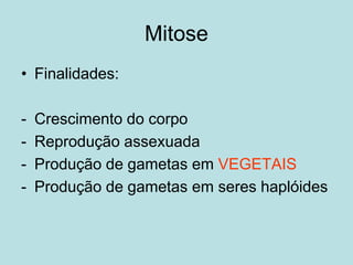• Finalidades:
- Crescimento do corpo
- Reprodução assexuada
- Produção de gametas em VEGETAIS
- Produção de gametas em seres haplóides
Mitose
 