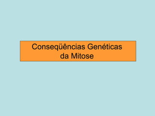 Conseqüências Genéticas
da Mitose
 