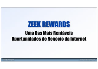 ZEEK REWARDS
                 Uma Das Mais Rentáveis
           Oportunidades de Negócio da Internet



www.Zeekler.com                            www.ZeekRewards.com
 