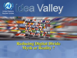 United Nations
Nações Unidas




                 Reducing Digital Divide
                   Myth or Reality ?
 