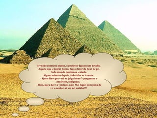 l 153005 0 3 -30 0 k)  L E G E N D A * 1º Zero criado * Zero Continuidade * Zero seqüência * Zero Igualar casas decimais * Situação número 5 5 ( 3 0 5 0 0 0 6 -15 0 1 -5 Irritado com seus alunos, o professor lançou um desafio. Aquele que se julgar burro, faça o favor de ficar de pé. Todo mundo continuou sentado.  Alguns minutos depois, Joãozinho se levanta.  - Quer dizer que você se julga burro?- perguntou o professor, indignado.  - Bem, para dizer a verdade, não! Mas fiquei com pena de ver o senhor aí, em pé, sozinho!!!  