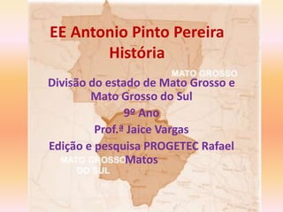 EE Antonio Pinto Pereira
História
Divisão do estado de Mato Grosso e
Mato Grosso do Sul
9º Ano
Prof.ª Jaice Vargas
Edição ...
