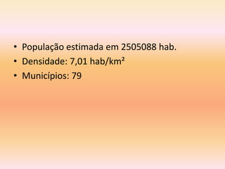 • População estimada em 2505088 hab.
• Densidade: 7,01 hab/km²
• Municípios: 79
 