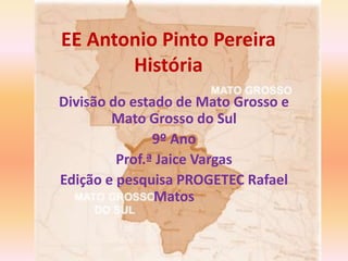 EE Antonio Pinto Pereira
História
Divisão do estado de Mato Grosso e
Mato Grosso do Sul
9º Ano
Prof.ª Jaice Vargas
Edição e pesquisa PROGETEC Rafael
Matos
 
