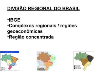 DIVISÃO REGIONAL DO BRASIL
•IBGE
•Complexos regionais / regiões
geoeconômicas
•Região concentrada
 