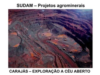 CARAJÁS – EXPLORAÇÃO A CÉU ABERTO
SUDAM – Projetos agrominerais
 