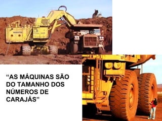 “AS MÁQUINAS SÃO
DO TAMANHO DOS
NÚMEROS DE
CARAJÁS”
 