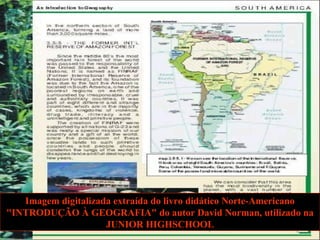 Imagem digitalizada extraída do livro didático Norte-Americano
"INTRODUÇÃO À GEOGRAFIA" do autor David Norman, utilizado na
JUNIOR HIGHSCHOOL
 