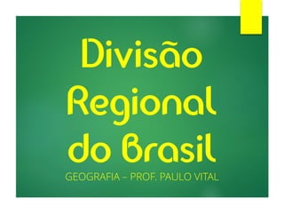 Divisão
Regional
do BrasilGEOGRAFIA – PROF. PAULO VITAL
 