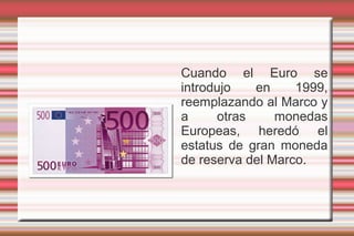 Cuando el Euro se
introdujo   en     1999,
reemplazando al Marco y
a     otras     monedas
Europeas, heredó el
estatus de ...