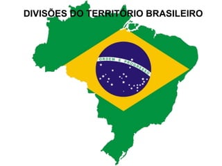 DIVISÕES DO TERRITÓRIO BRASILEIRO 