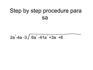 Step by step procedure para sa  2a -4a -3  6a  -41a  +3a  +6 