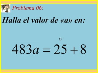 Problema 06:
Halla el valor de «a» en:
825483 

a
 