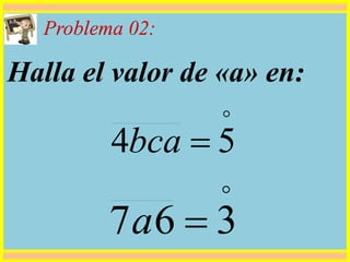Problema 02:
Halla el valor de «a» en:

367 a

54 bca
 