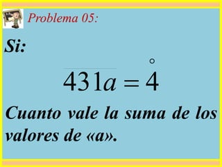 Problema 05:
Si:
Cuanto vale la suma de los
valores de «a».

4431 a
 