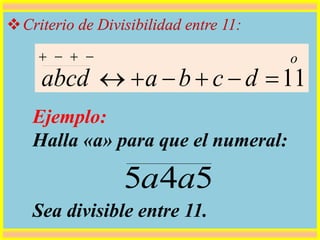 Criterio de Divisibilidad entre 11:
Ejemplo:
Halla «a» para que el numeral:
Sea divisible entre 11.
o
dcbaabcd 11

545 aa
 