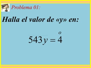 Problema 01:
Halla el valor de «y» en:
o
y 4543 
 