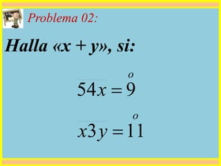 Problema 02:
Halla «x + y», si:
o
o
yx
x
113
954


 