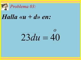 Problema 03:
Halla «u + d» en:
o
du 4023 
 