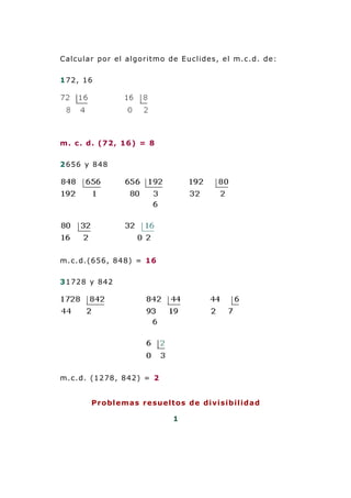 Calcular por el algoritmo de Euclides, el m.c.d. de:
172, 16
m. c. d. (72, 16) = 8
2656 y 848
m.c.d.(656, 848) = 16
31728 y 842
m.c.d. (1278, 842) = 2
Problemas resueltos de divisibilidad
1
 