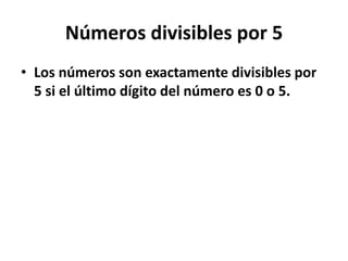 Números divisibles por 5 
• Los números son exactamente divisibles por 
5 si el último dígito del número es 0 o 5. 
 