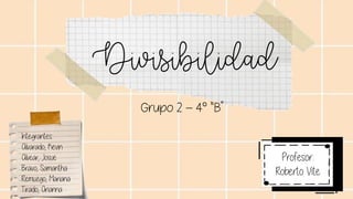 Divisibilidad
Grupo 2 – 4° “B”
Integrantes:
Alvarado, Kevin
Alvear, Josue
Bravo, Samantha
Remuzgo, Mariana
Tirado, Arianna
Profesor:
Roberto Vite
 