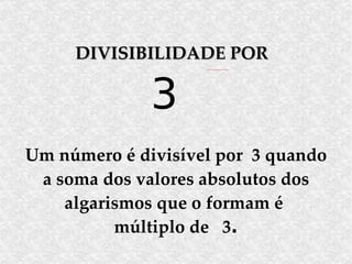 DIVISIBILIDADE POR   3 Um número é divisível por  3 quando a soma dos valores absolutos dos algarismos que o formam é  múltiplo de  3 . 