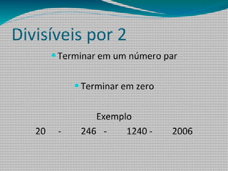 Divisíveis por 2
        — Terminar em um número par


             — Terminar em zero


                 Exemplo
   20    -    246 -    1240 -     2006
 