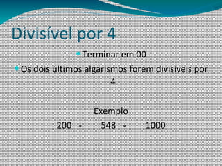 Divisível por 4
               — Terminar em 00
— Os dois últimos algarismos forem divisíveis por
                        4.

                    Exemplo
          200 -       548 -      1000
 